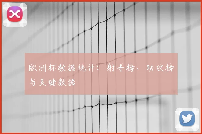 欧洲杯数据统计：射手榜、助攻榜与关键数据