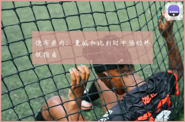 德布劳内：曼城和比利时中场的终极指南
