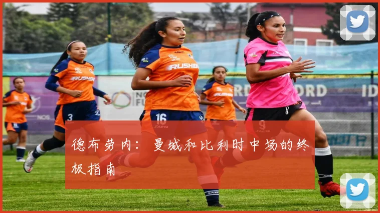 德布劳内:曼城和比利时中场的终极指南