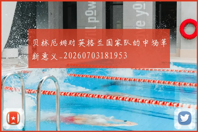 贝林厄姆对英格兰国家队的中场革新意义_20260703181953