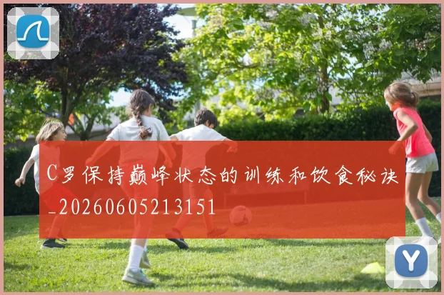 C罗保持巅峰状态的训练和饮食秘诀_20260605213151