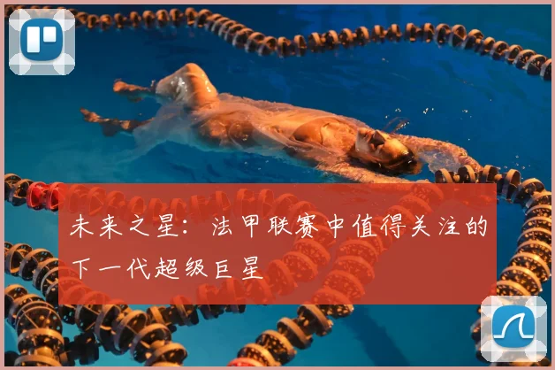 未来之星:法甲联赛中值得关注的下一代超级巨星