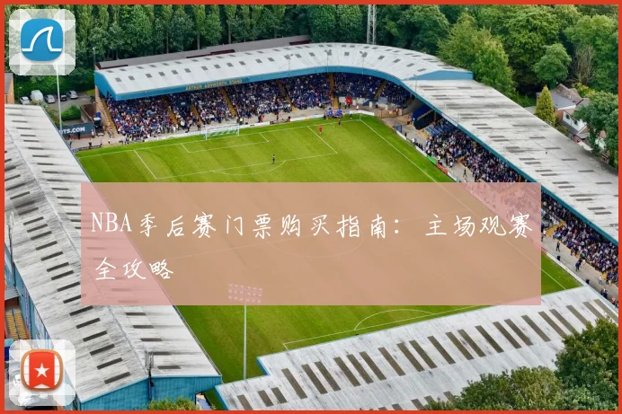 NBA季后赛门票购买指南：主场观赛全攻略