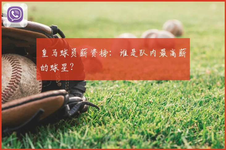 皇马球员薪资榜：谁是队内最高薪的球星？