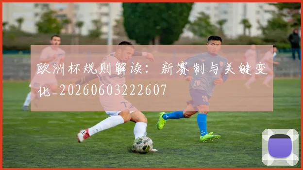 欧洲杯规则解读:新赛制与关键变化_20260603222607
