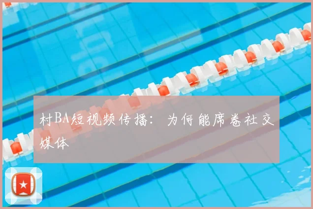 村BA短视频传播：为何能席卷社交媒体
