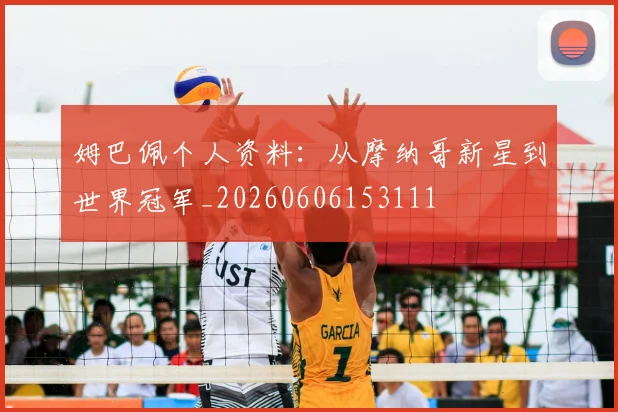 姆巴佩个人资料：从摩纳哥新星到世界冠军_20260606153111