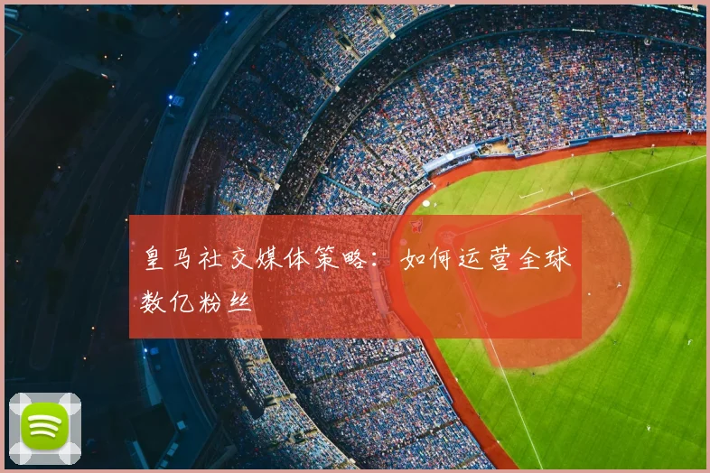 皇马社交媒体策略：如何运营全球数亿粉丝