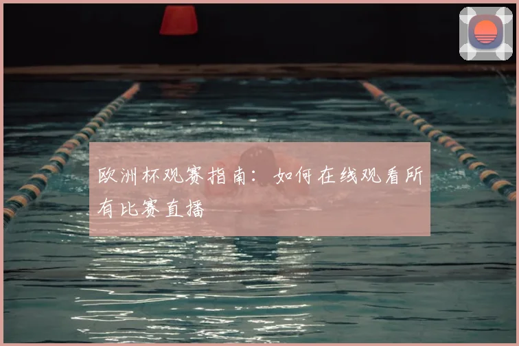 欧洲杯观赛指南：如何在线观看所有比赛直播
