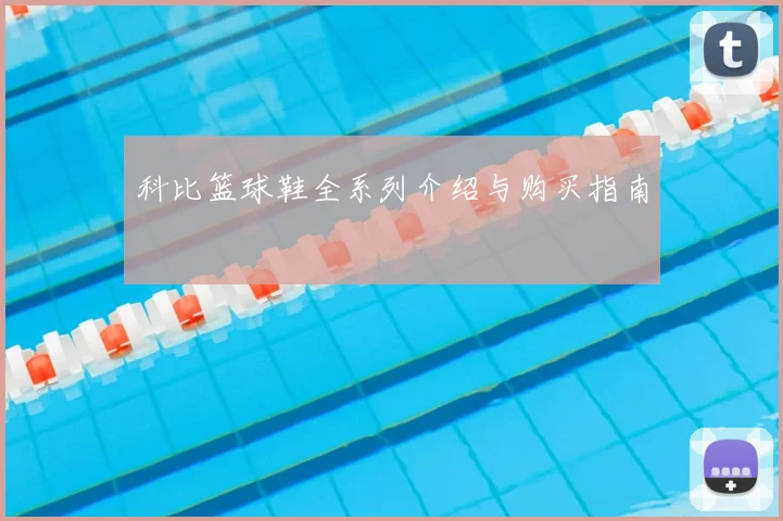 科比篮球鞋全系列介绍与购买指南