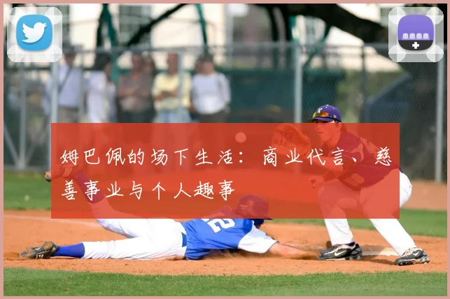 姆巴佩的场下生活：商业代言、慈善事业与个人趣事