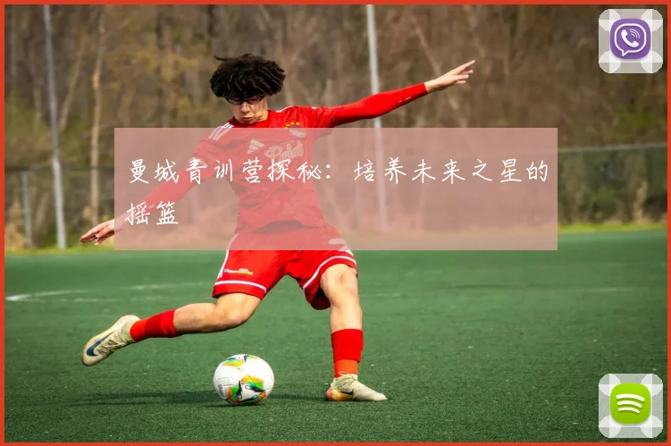 曼城青训营探秘：培养未来之星的摇篮