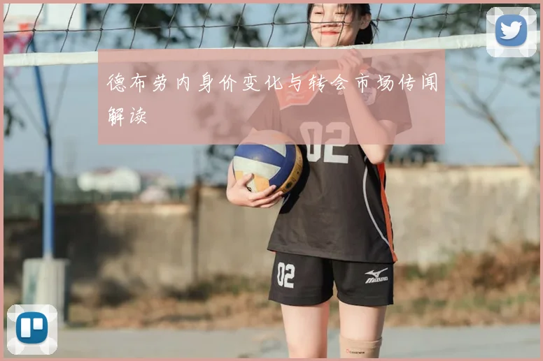 德布劳内身价变化与转会市场传闻解读