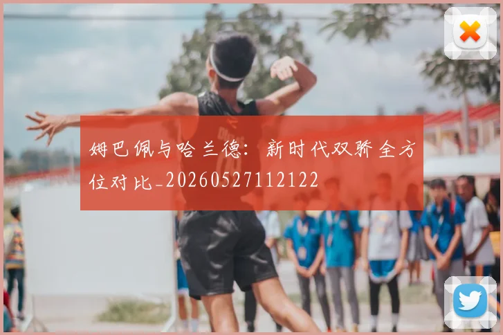姆巴佩与哈兰德：新时代双骄全方位对比_20260527112122
