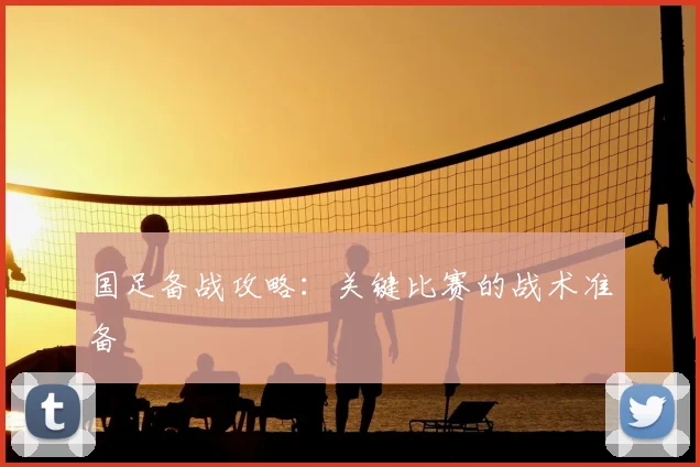 国足备战攻略:关键比赛的战术准备