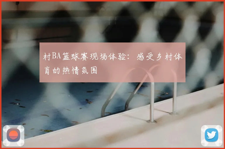 村BA篮球赛现场体验:感受乡村体育的热情氛围