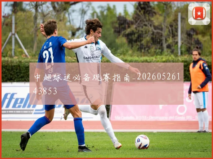 中超球迷必备观赛指南_20260526143853