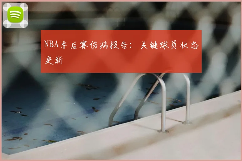 NBA季后赛伤病报告:关键球员状态更新