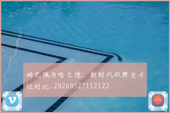 姆巴佩与哈兰德：新时代双骄全方位对比_20260527112122