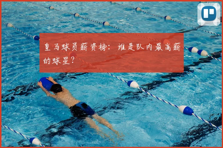 皇马球员薪资榜：谁是队内最高薪的球星？