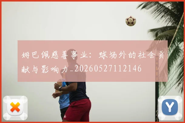 姆巴佩慈善事业：球场外的社会贡献与影响力_20260527112146