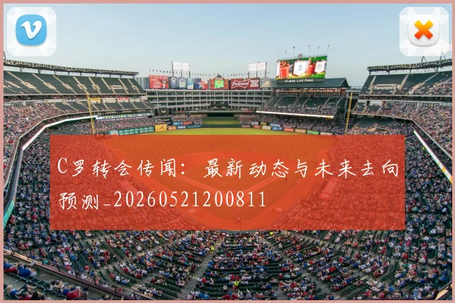 C罗转会传闻：最新动态与未来去向预测_20260521200811