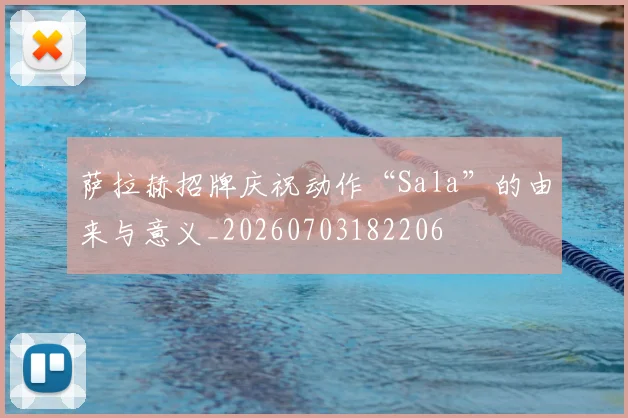 萨拉赫招牌庆祝动作“Sala”的由来与意义_20260703182206