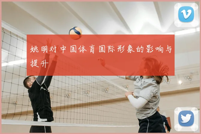 姚明对中国体育国际形象的影响与提升