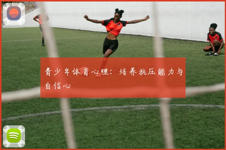 青少年体育心理：培养抗压能力与自信心