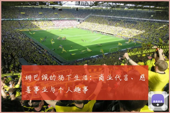 姆巴佩的场下生活：商业代言、慈善事业与个人趣事