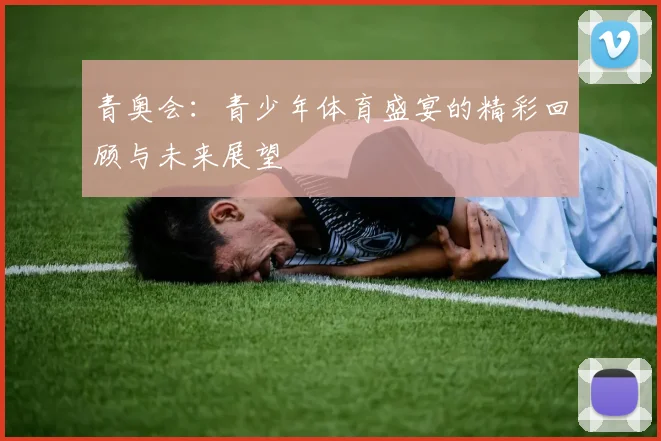 青奥会：青少年体育盛宴的精彩回顾与未来展望