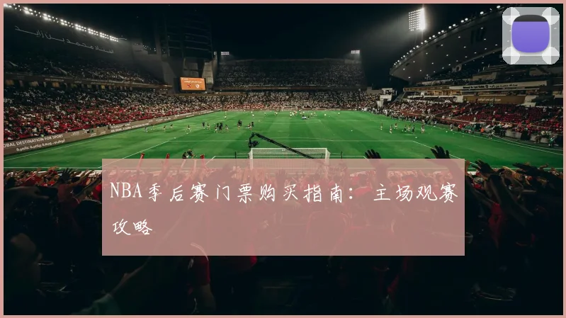 NBA季后赛门票购买指南：主场观赛攻略