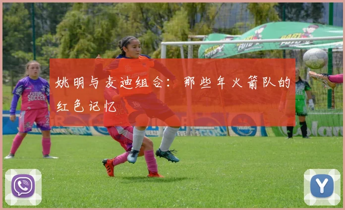 姚明与麦迪组合:那些年火箭队的红色记忆
