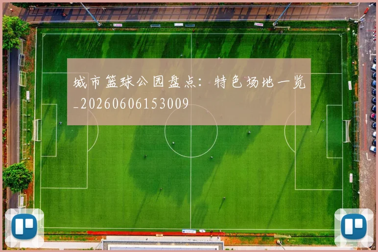 城市篮球公园盘点：特色场地一览_20260606153009