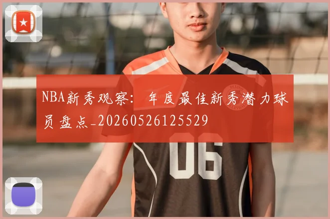 NBA新秀观察：年度最佳新秀潜力球员盘点_20260526125529