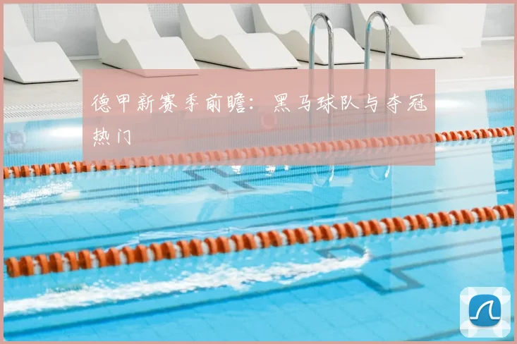 德甲新赛季前瞻：黑马球队与夺冠热门