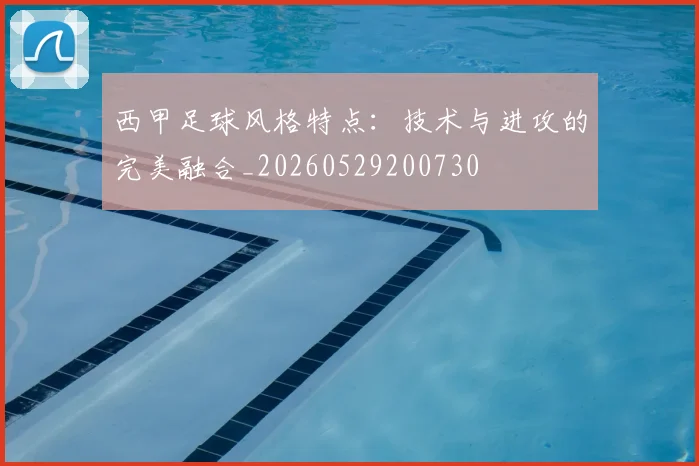 西甲足球风格特点：技术与进攻的完美融合_20260529200730