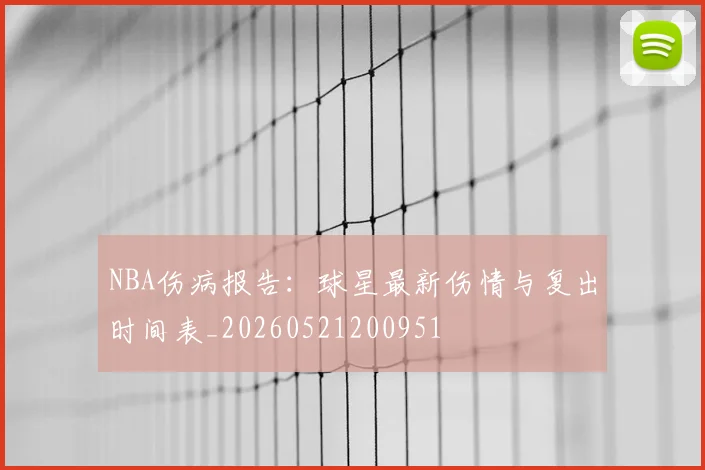 NBA伤病报告：球星最新伤情与复出时间表_20260521200951