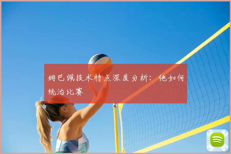 姆巴佩技术特点深度分析：他如何统治比赛