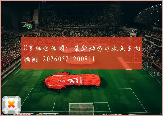 C罗转会传闻：最新动态与未来去向预测_20260521200811
