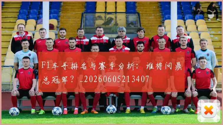 F1车手排名与赛季分析：谁将问鼎总冠军？_20260605213407