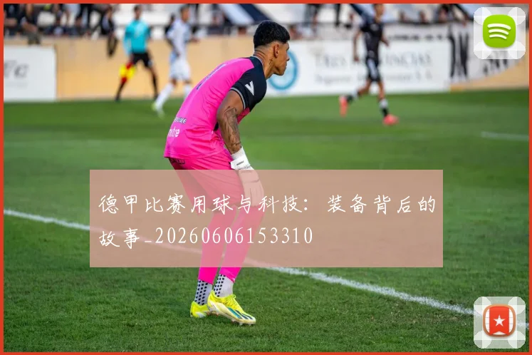 德甲比赛用球与科技:装备背后的故事_20260606153310