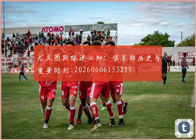 尤文图斯球迷必知:俱乐部历史与重要时刻_20260606153211