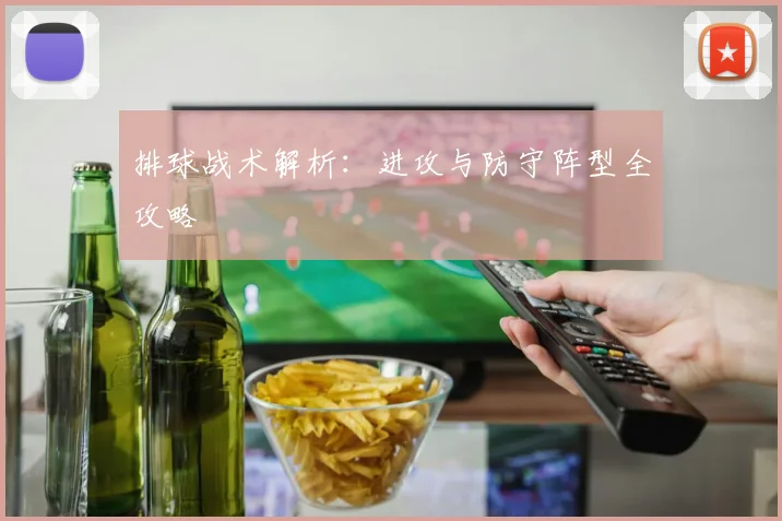 排球战术解析：进攻与防守阵型全攻略