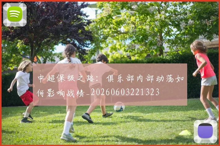 中超保级之路：俱乐部内部动荡如何影响战绩_20260603221323