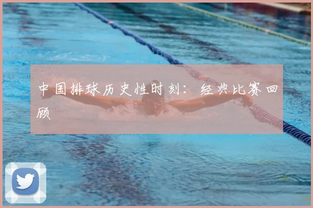 中国排球历史性时刻：经典比赛回顾