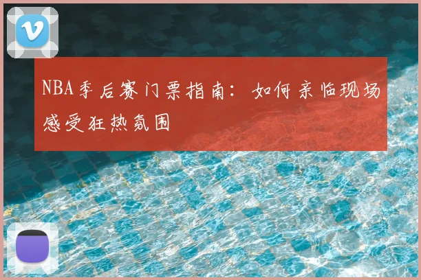 NBA季后赛门票指南：如何亲临现场感受狂热氛围