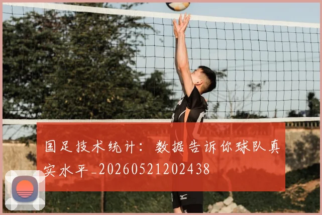 国足技术统计：数据告诉你球队真实水平_20260521202438
