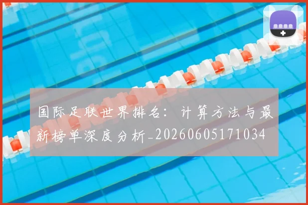 国际足联世界排名：计算方法与最新榜单深度分析_20260605171034