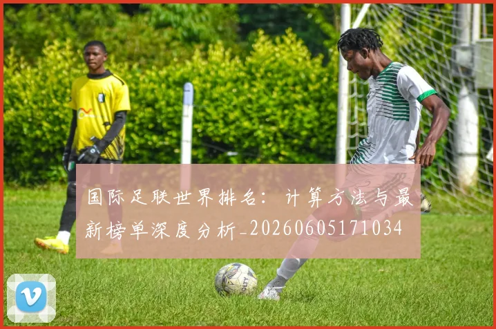国际足联世界排名:计算方法与最新榜单深度分析_20260605171034
